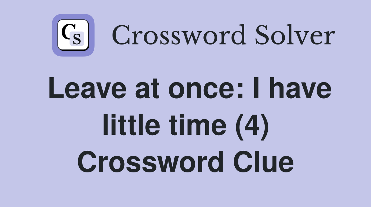Leave at once: I have little time (4) Crossword Clue