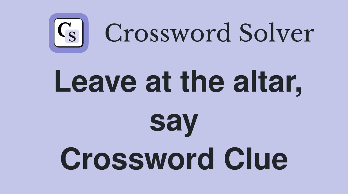 Leave at the altar, say Crossword Clue