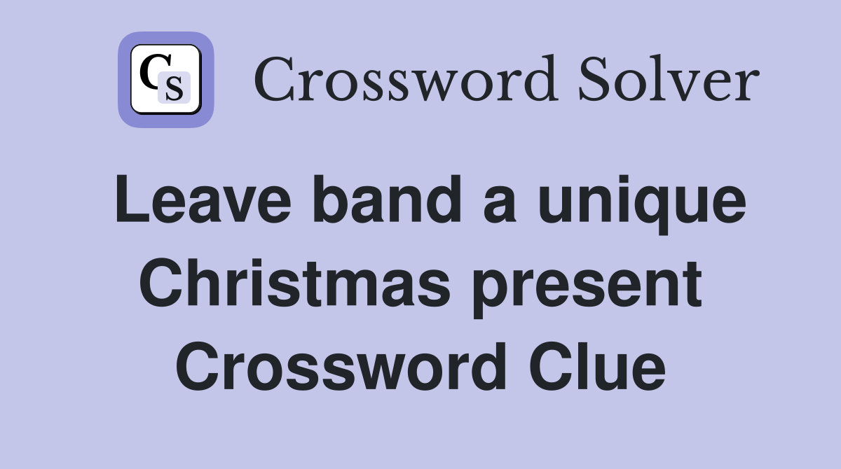 Leave band a unique Christmas present Crossword Clue