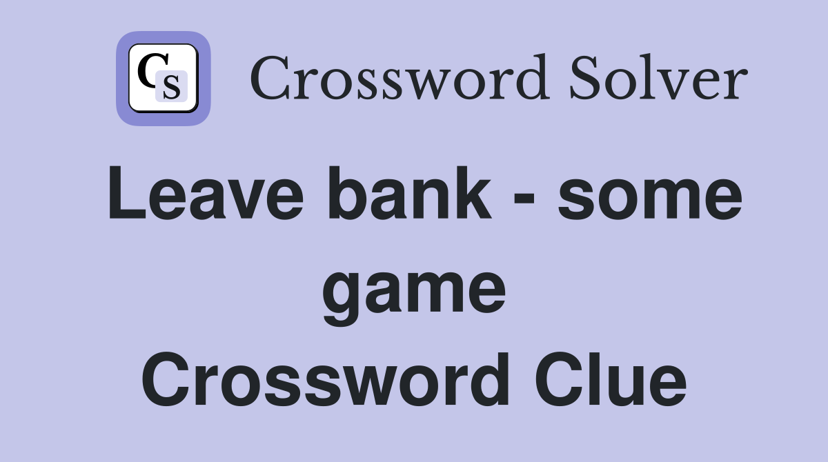 Leave bank - some game Crossword Clue