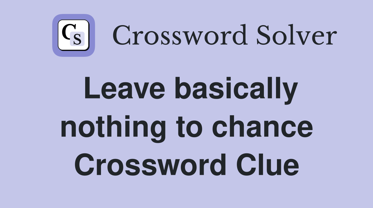 Leave basically nothing to chance Crossword Clue