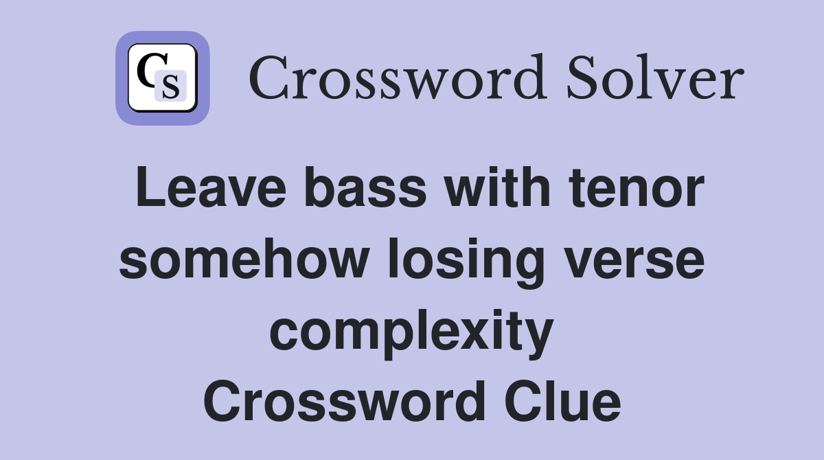Leave bass with tenor somehow losing verse complexity Crossword Clue