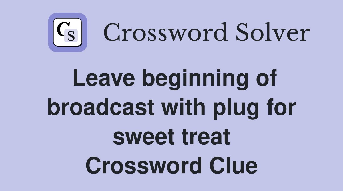 Leave beginning of broadcast with plug for sweet treat Crossword Clue