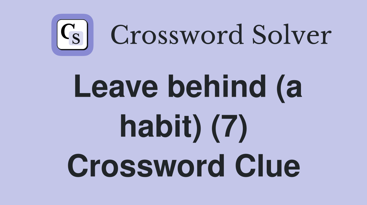 Leave behind (a habit) (7) Crossword Clue