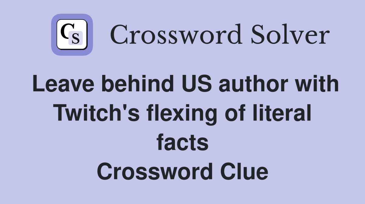 Leave behind US author with Twitch's flexing of literal facts Crossword Clue