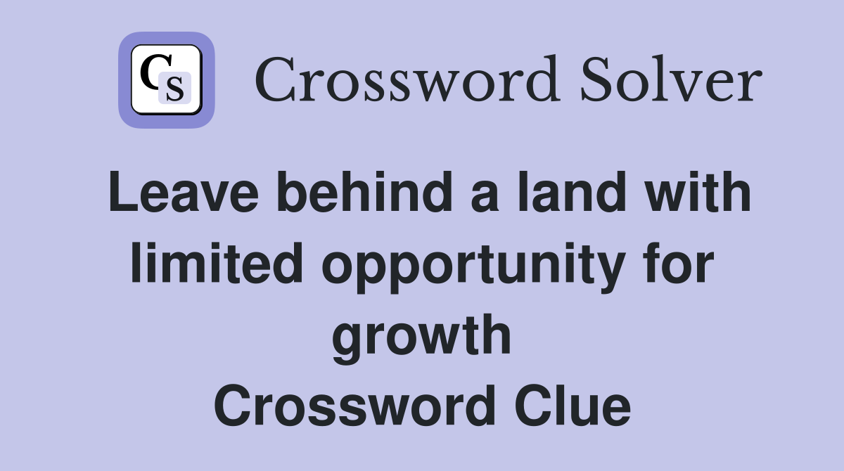 Leave behind a land with limited opportunity for growth Crossword Clue
