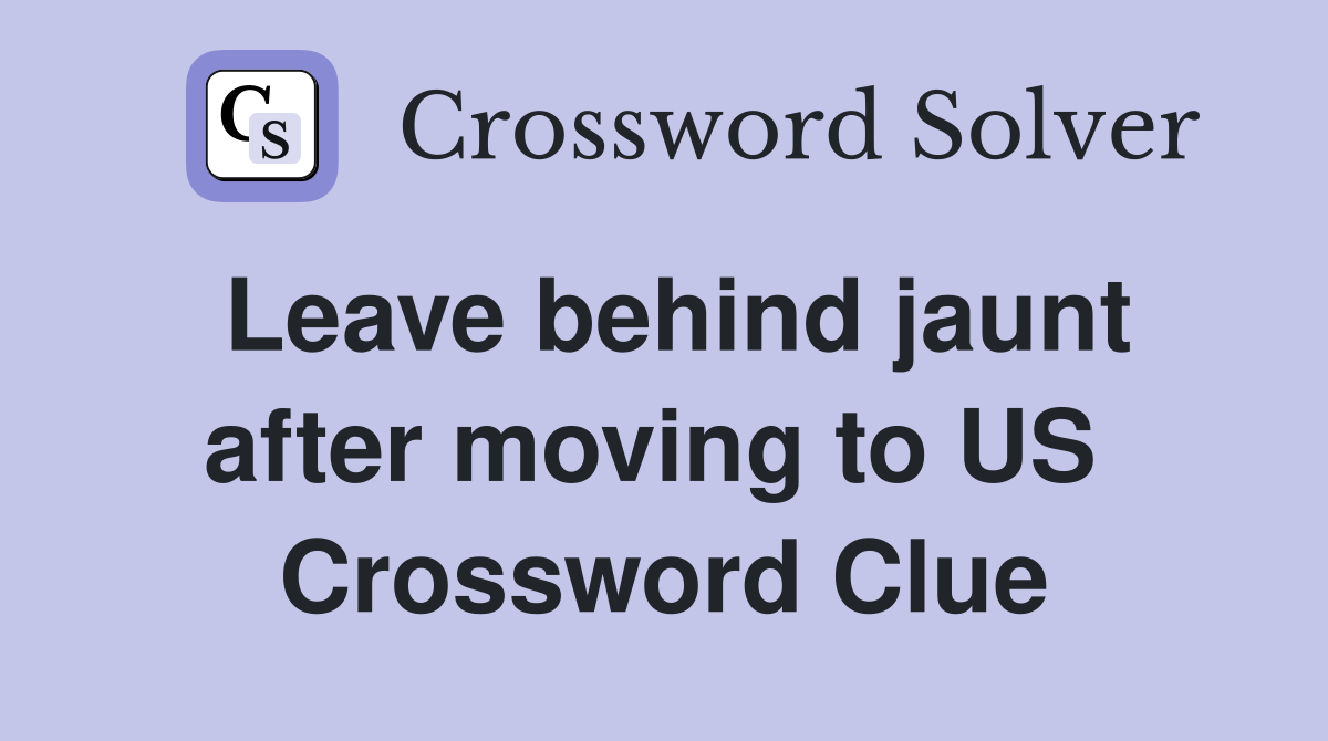 Leave behind jaunt after moving to US  Crossword Clue