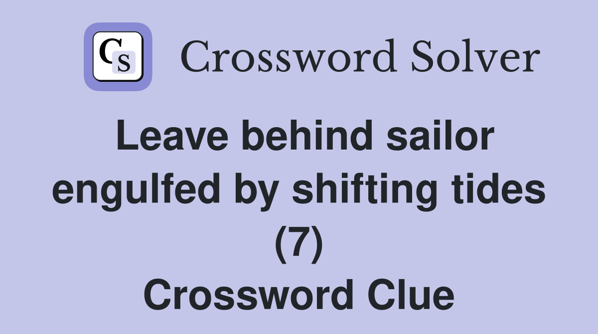 Leave behind sailor engulfed by shifting tides (7) Crossword Clue