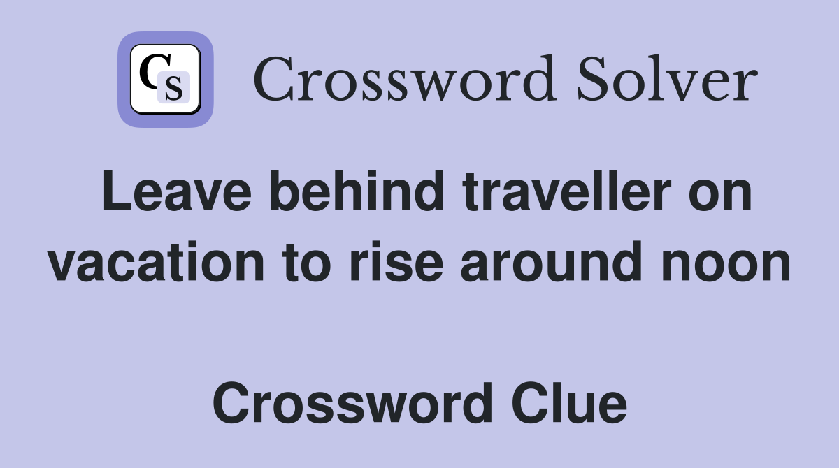 Leave behind traveller on vacation to rise around noon  Crossword Clue