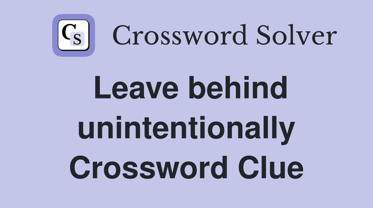Leave behind unintentionally Crossword Clue