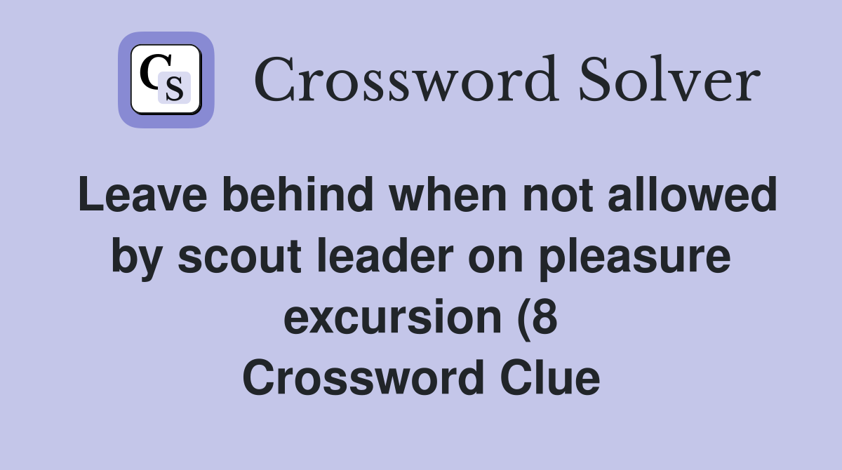 Leave behind when not allowed by scout leader on pleasure excursion (8 Leave behind when not allowed by scout leader on pleasure excursion (8