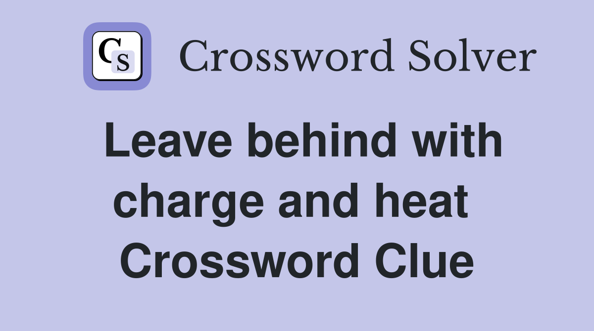 Leave behind with charge and heat  Crossword Clue