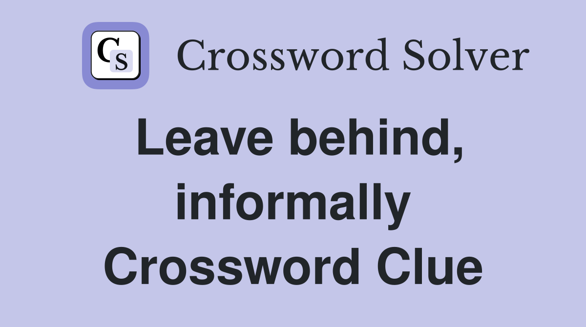 Leave behind, informally Crossword Clue