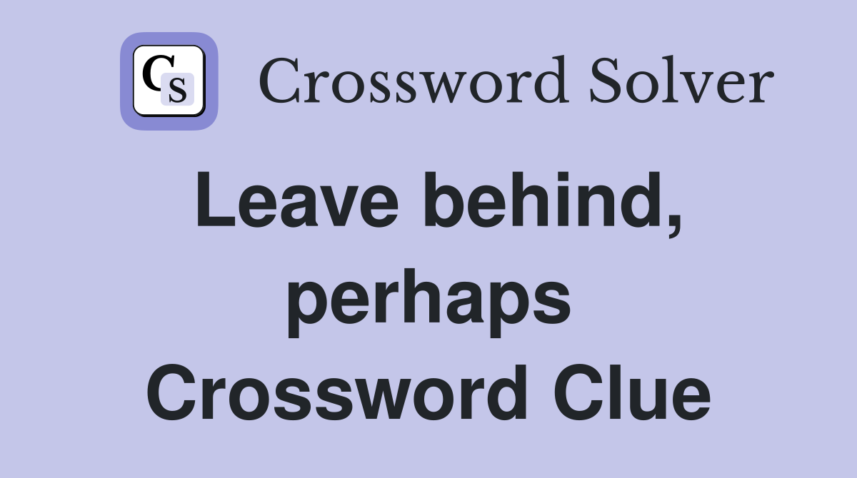 Leave behind, perhaps Crossword Clue