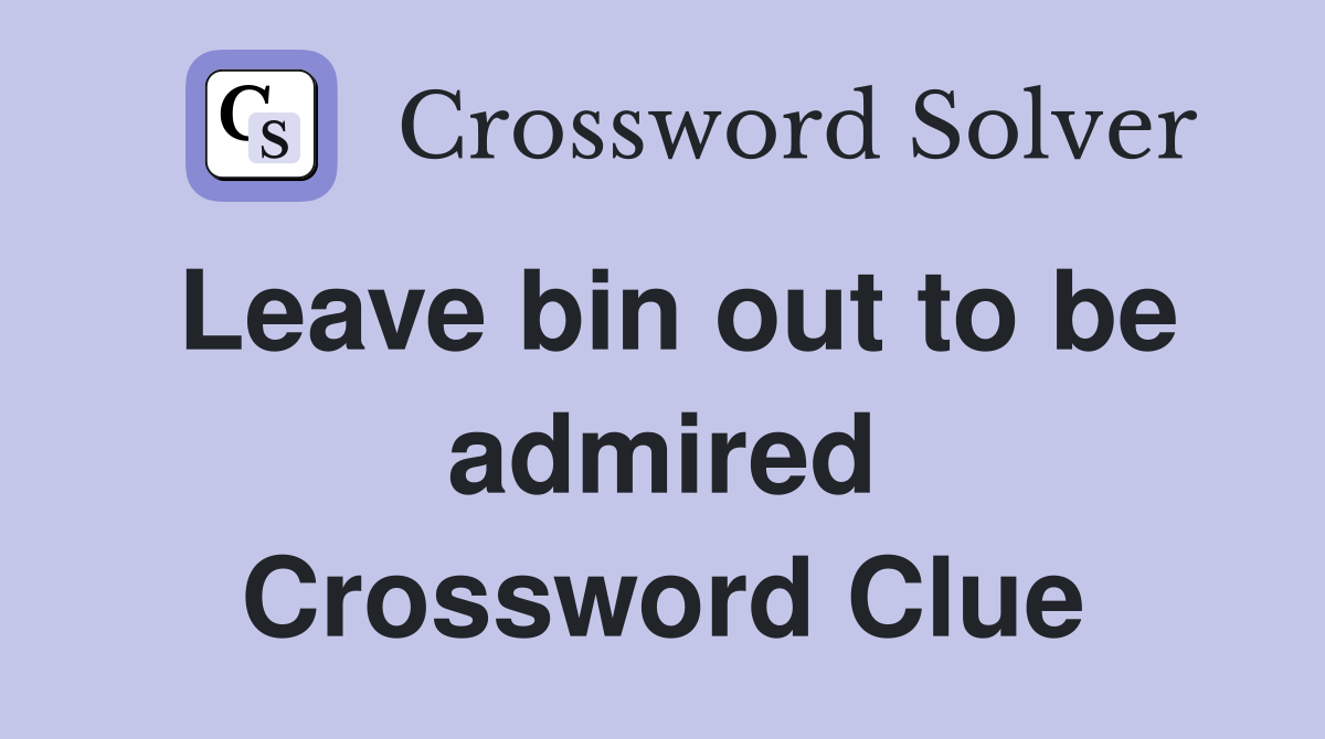 Leave bin out to be admired Crossword Clue