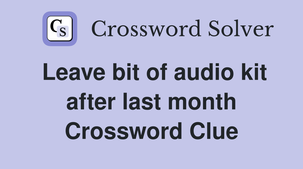 Leave bit of audio kit after last month Crossword Clue