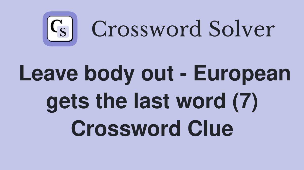 Leave body out - European gets the last word (7) Crossword Clue