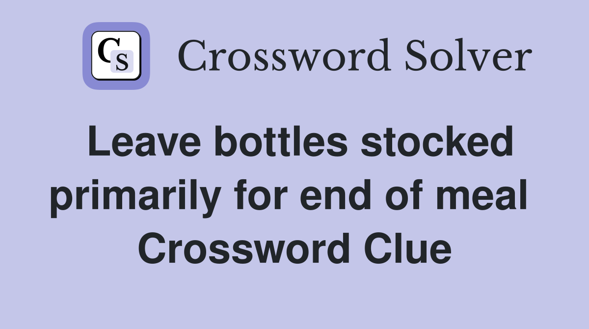 Leave bottles stocked primarily for end of meal  Crossword Clue