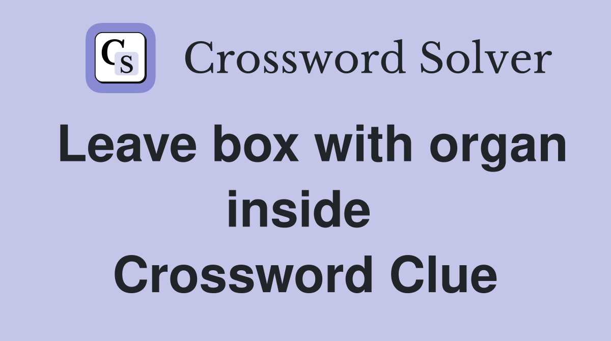 Leave box with organ inside  Crossword Clue
