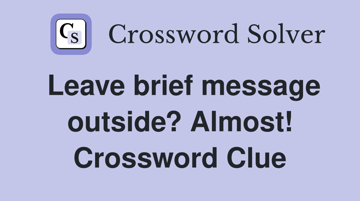 Leave brief message outside? Almost! Crossword Clue