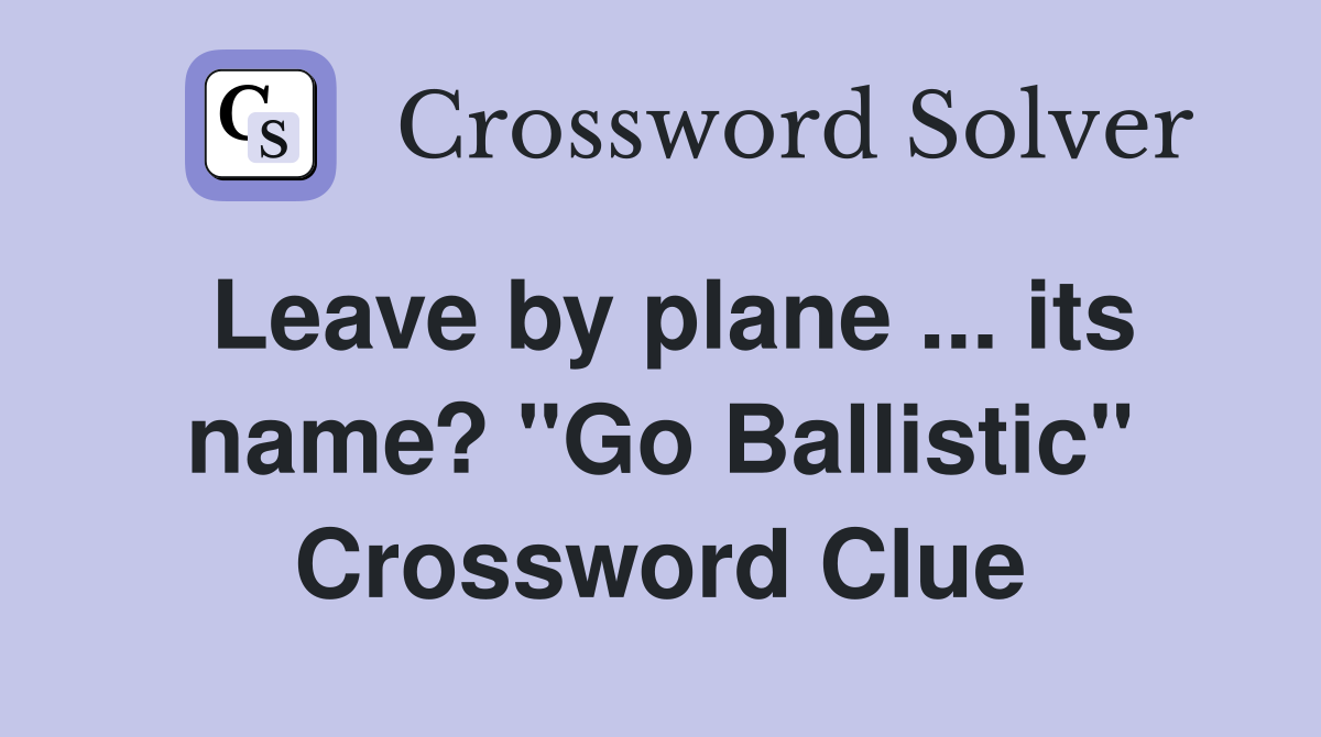 Leave by plane ... its name? "Go Ballistic" Crossword Clue