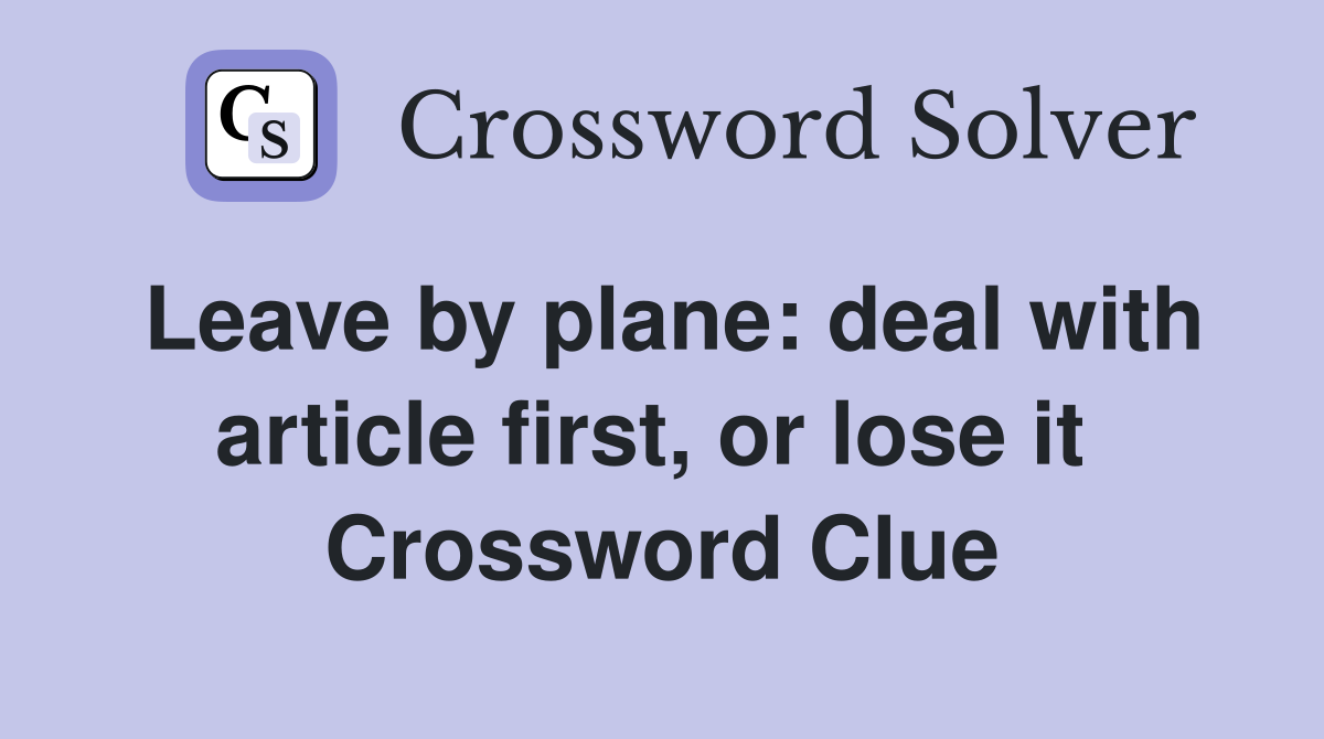 Leave by plane: deal with article first, or lose it  Crossword Clue