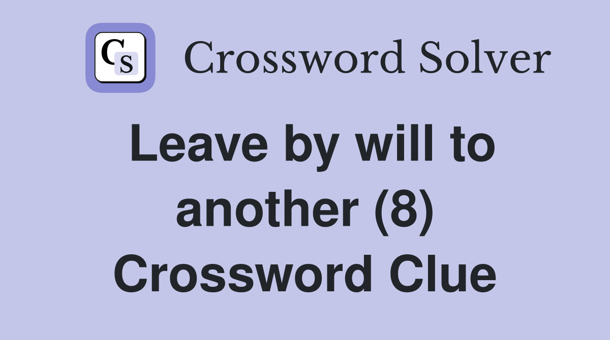 Leave by will to another (8) Crossword Clue