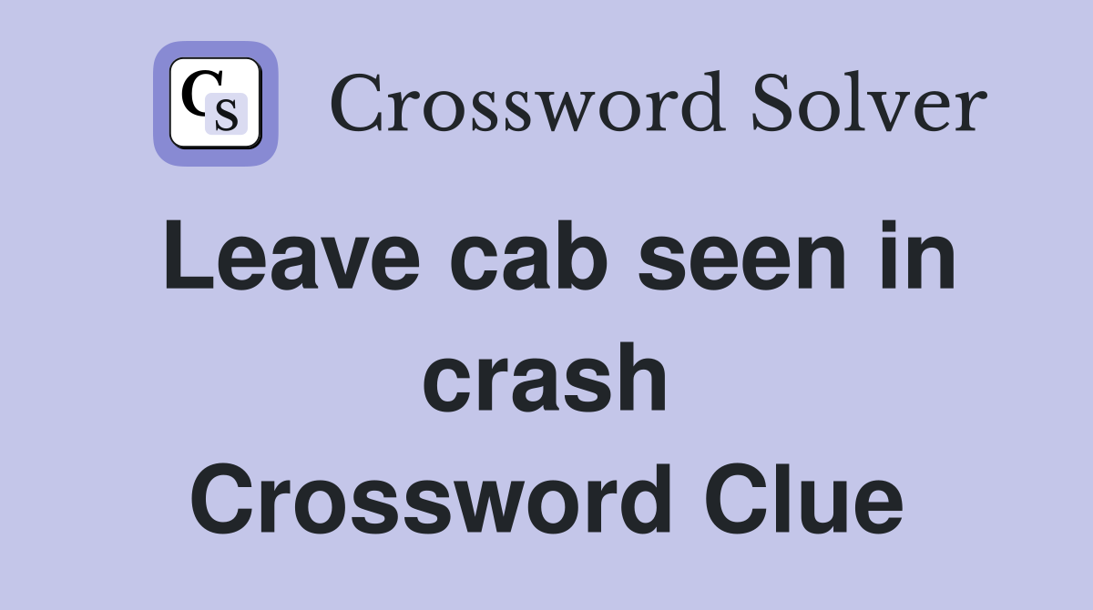 Leave cab seen in crash Crossword Clue