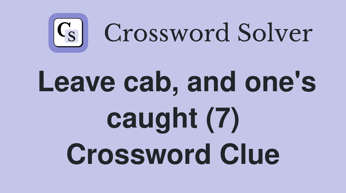 Leave cab, and one's caught (7) Crossword Clue