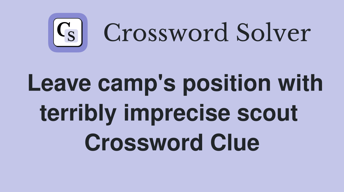 Leave camp's position with terribly imprecise scout  Crossword Clue