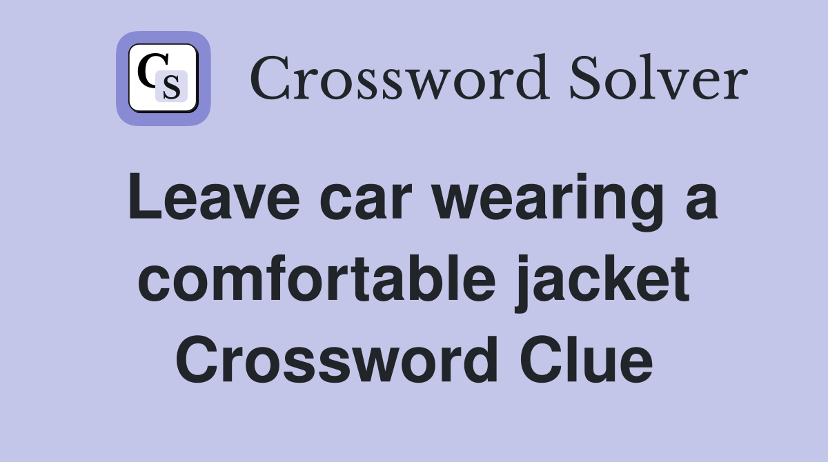 Leave car wearing a comfortable jacket Crossword Clue