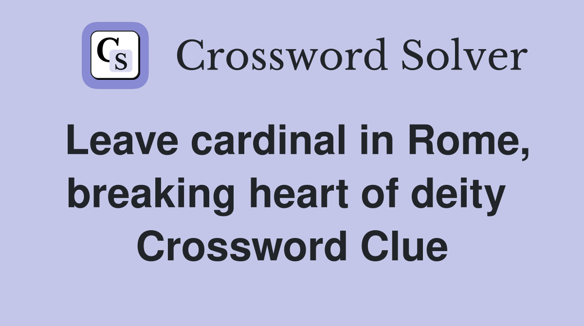 Leave cardinal in Rome, breaking heart of deity  Crossword Clue