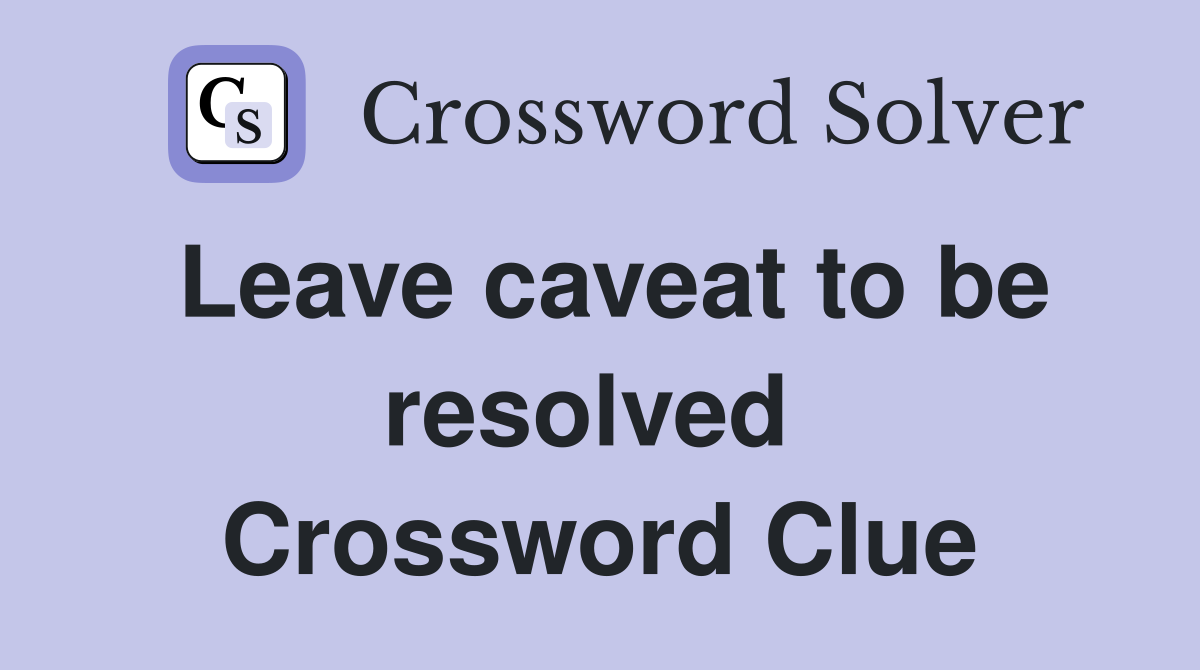 Leave caveat to be resolved  Crossword Clue