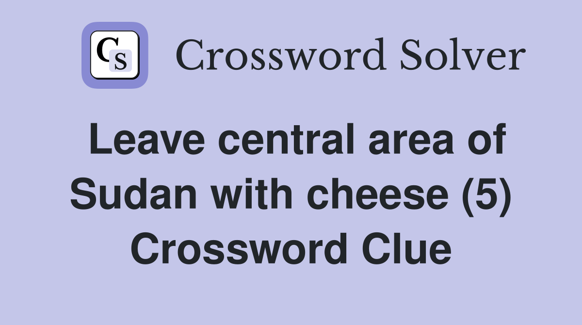 Leave central area of Sudan with cheese (5) Crossword Clue