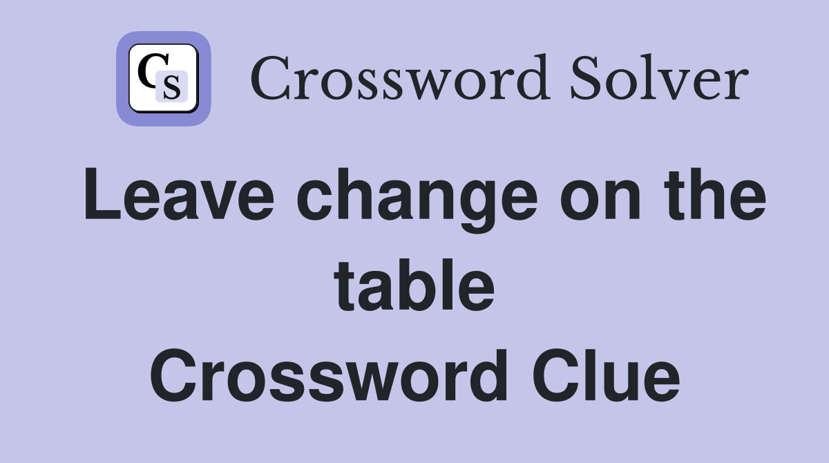 Leave change on the table Crossword Clue