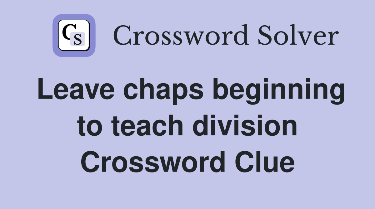 Leave chaps beginning to teach division Crossword Clue