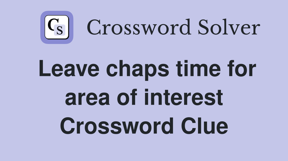 Leave chaps time for area of interest Crossword Clue