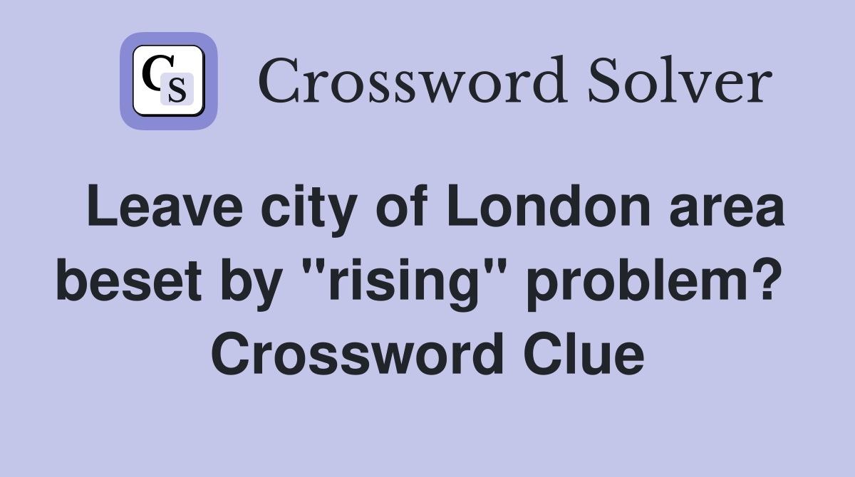 Leave city of London area beset by "rising" problem?  Crossword Clue