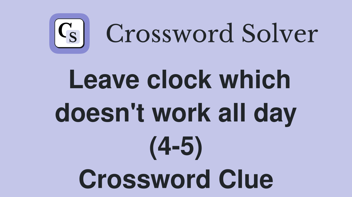 Leave clock which doesn't work all day (4-5) Crossword Clue
