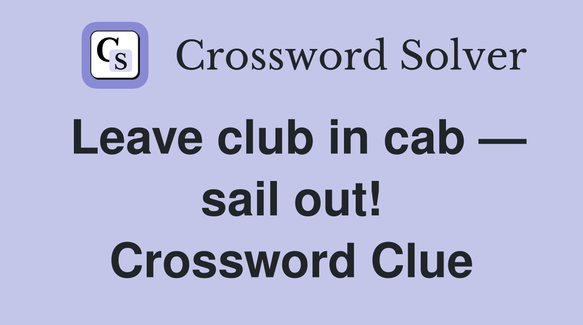 Leave club in cab — sail out! Crossword Clue
