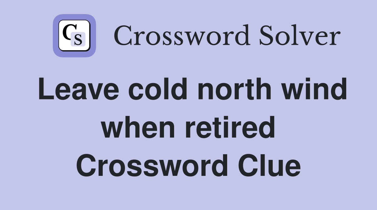 Leave cold north wind when retired Crossword Clue