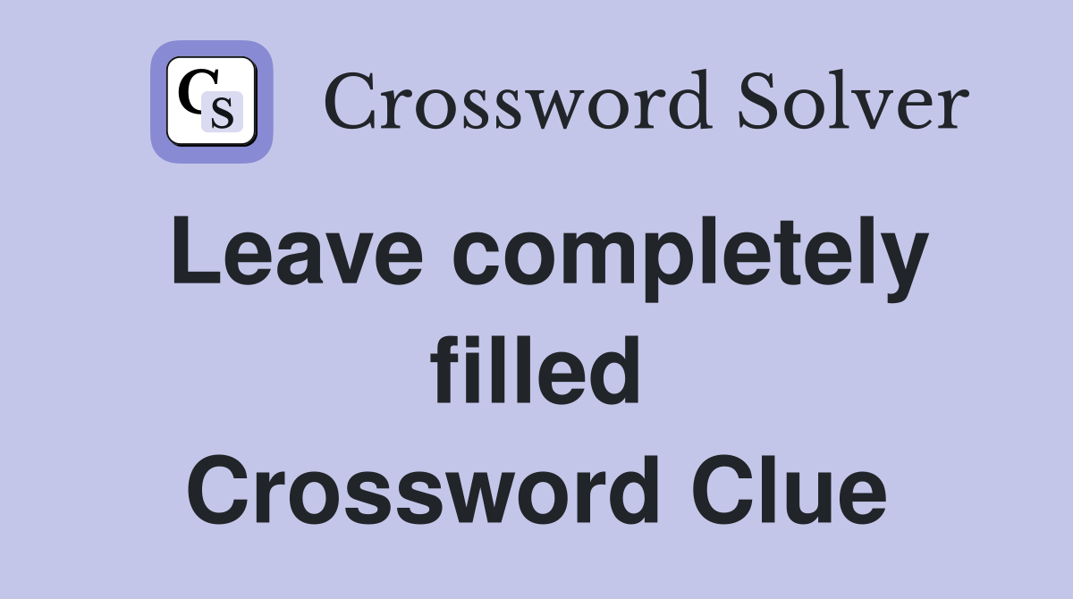 Leave completely filled Crossword Clue