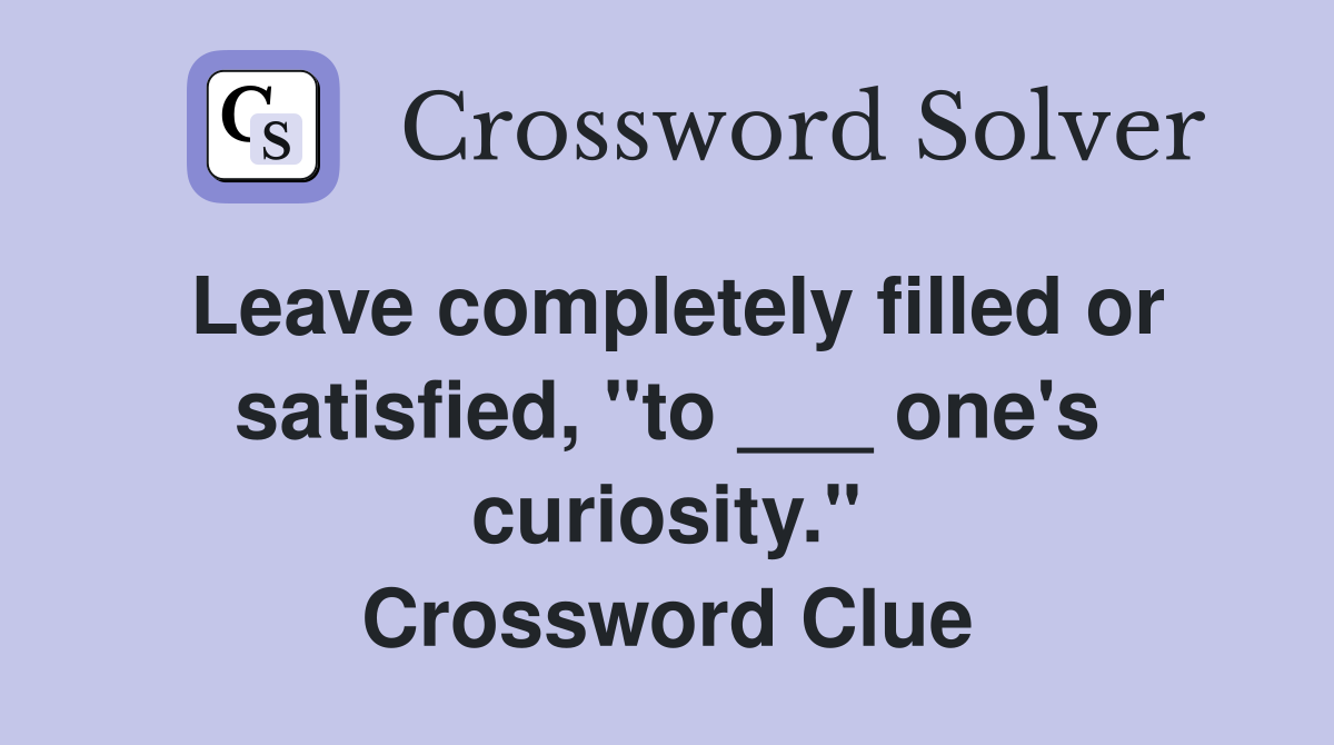 Leave completely filled or satisfied, "to ___ one's curiosity." Crossword Clue