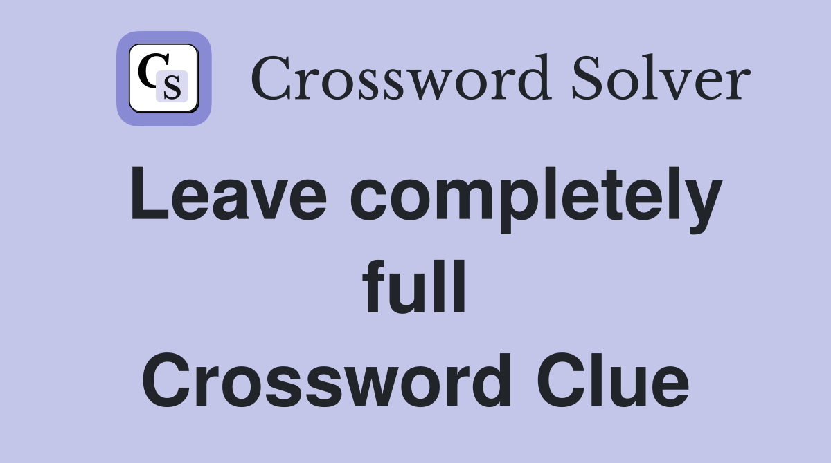 Leave completely full Crossword Clue