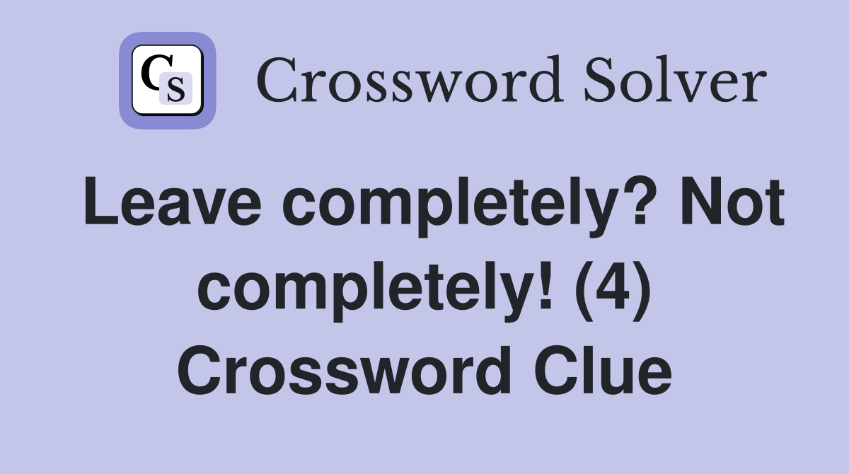 Leave completely? Not completely! (4) Crossword Clue
