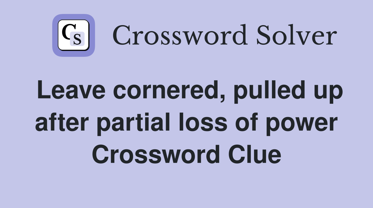 Leave cornered, pulled up after partial loss of power Crossword Clue