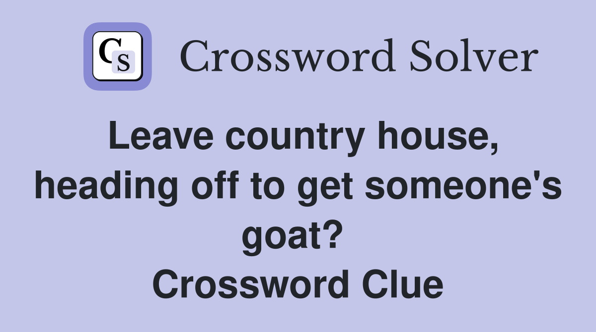 Leave country house, heading off to get someone's goat?  Crossword Clue