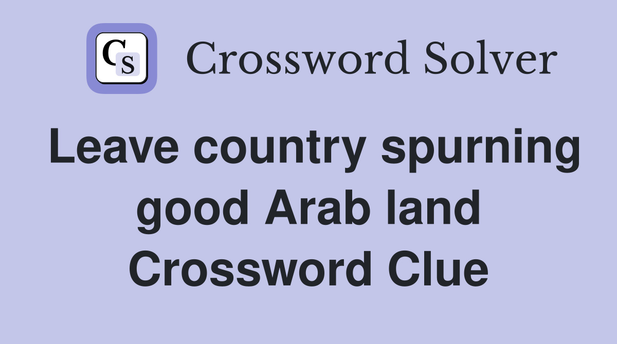 Leave country spurning good Arab land Crossword Clue