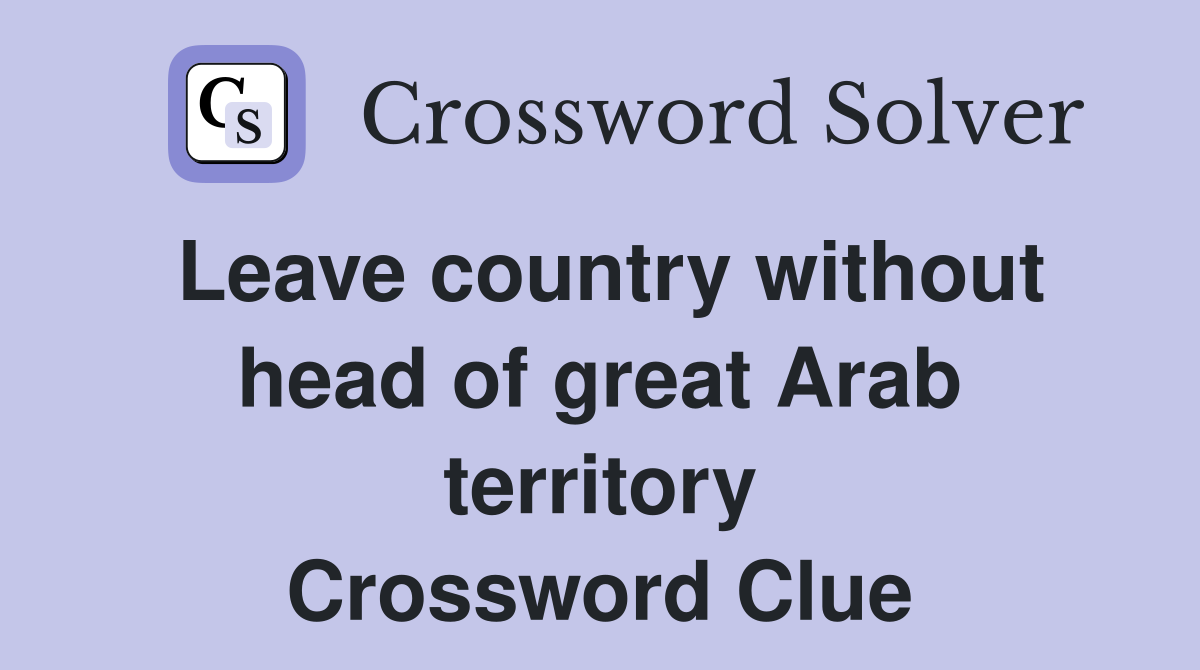 Leave country without head of great Arab territory Crossword Clue
