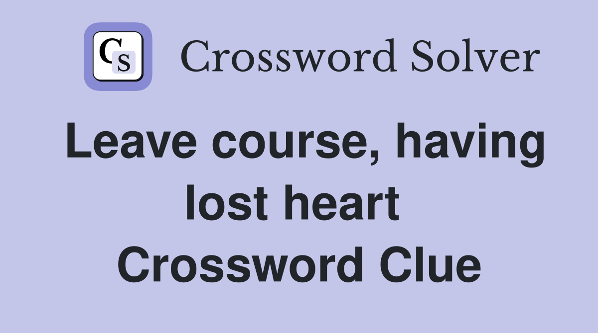Leave course, having lost heart  Crossword Clue